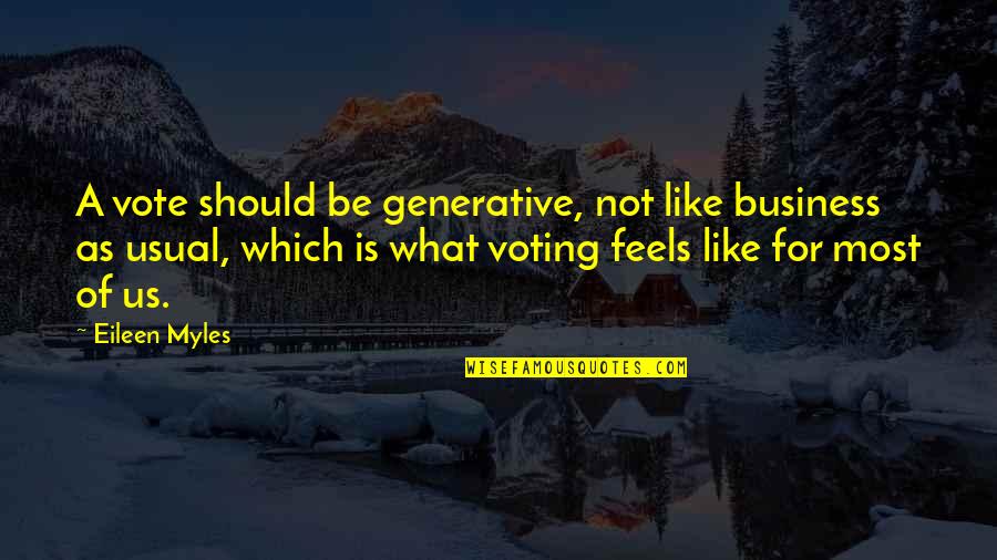 Business As Usual Quotes By Eileen Myles: A vote should be generative, not like business