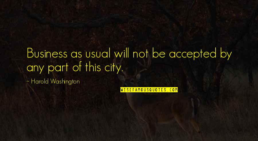 Business As Usual Quotes By Harold Washington: Business as usual will not be accepted by