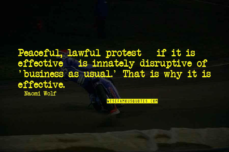 Business As Usual Quotes By Naomi Wolf: Peaceful, lawful protest - if it is effective Business As Usual Quotes By Naomi Wolf: Peaceful, lawful protest - if it is effective