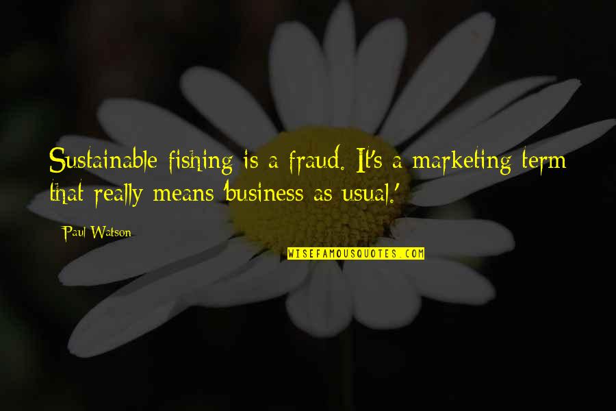 Business As Usual Quotes By Paul Watson: Sustainable fishing is a fraud. It's a marketing
