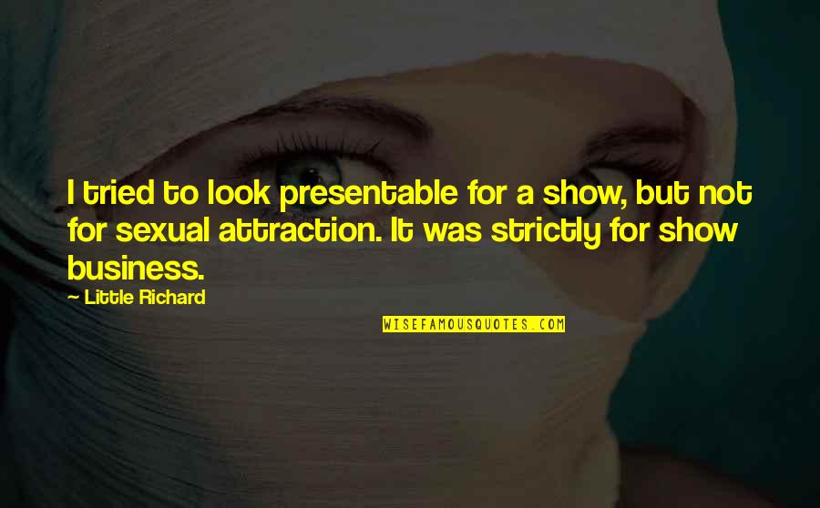 Business Attraction Quotes By Little Richard: I tried to look presentable for a show,