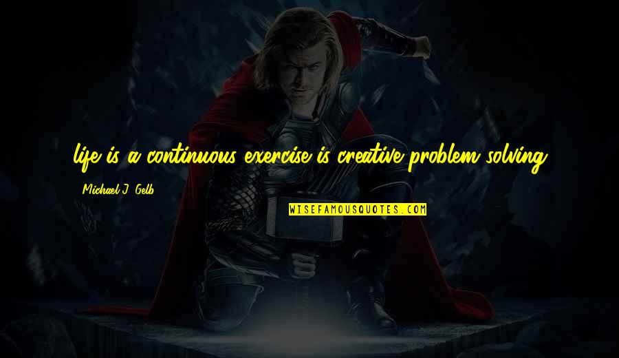 Business Brainy Quotes By Michael J. Gelb: life is a continuous exercise is creative problem Business Brainy Quotes By Michael J. Gelb: life is a continuous exercise is creative problem