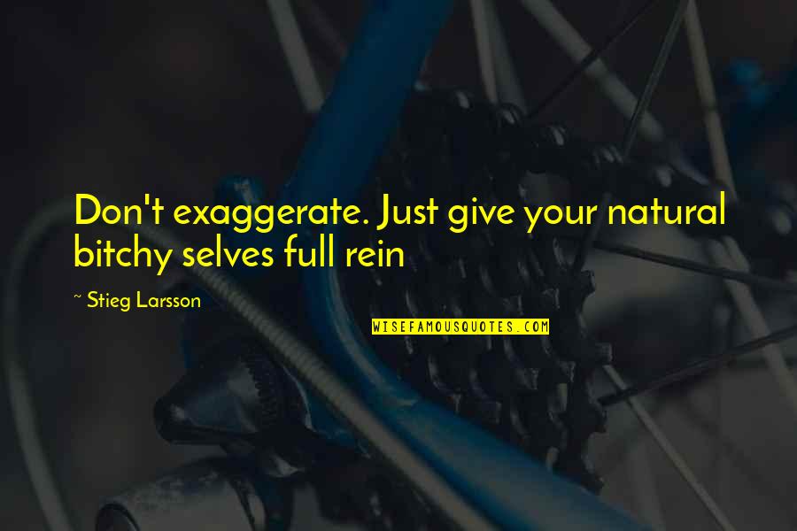 Business Brainy Quotes By Stieg Larsson: Don't exaggerate. Just give your natural bitchy selves Business Brainy Quotes By Stieg Larsson: Don't exaggerate. Just give your natural bitchy selves