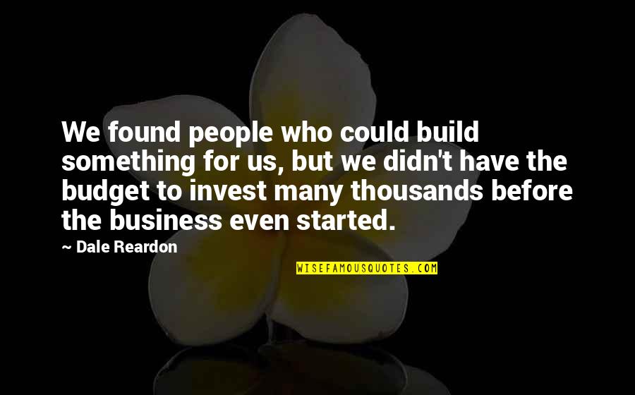 Business Budget Quotes By Dale Reardon: We found people who could build something for
