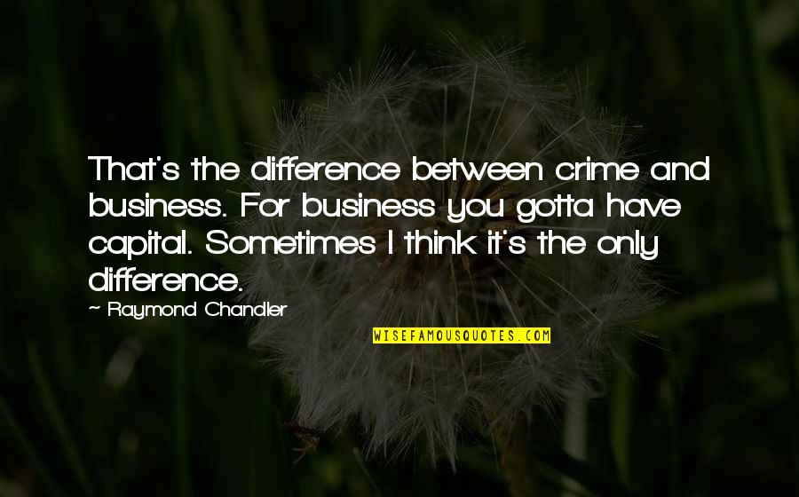 Business Capital Quotes By Raymond Chandler: That's the difference between crime and business. For Business Capital Quotes By Raymond Chandler: That's the difference between crime and business. For