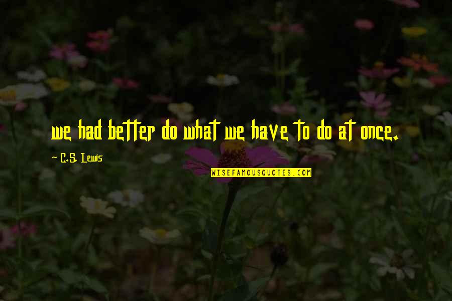 Business Case Quotes By C.S. Lewis: we had better do what we have to Business Case Quotes By C.S. Lewis: we had better do what we have to
