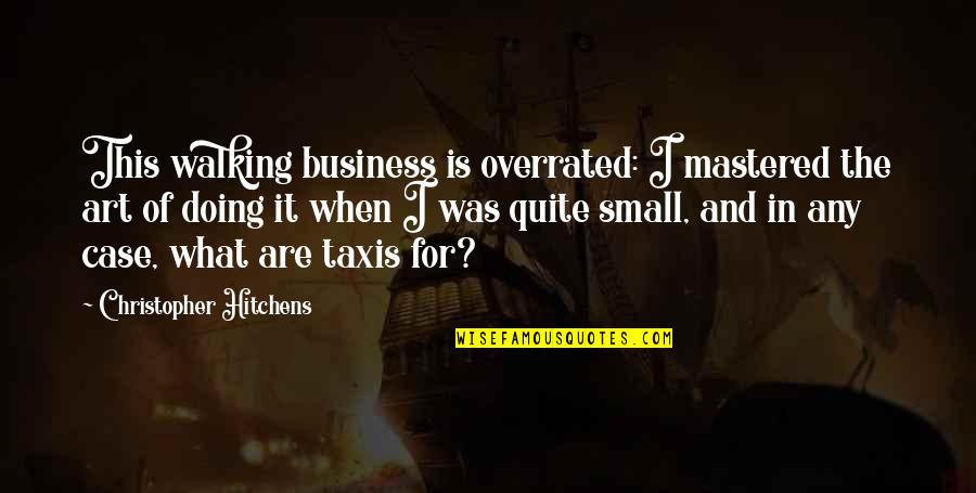 Business Case Quotes By Christopher Hitchens: This walking business is overrated: I mastered the