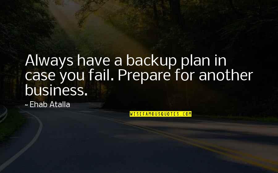 Business Case Quotes By Ehab Atalla: Always have a backup plan in case you