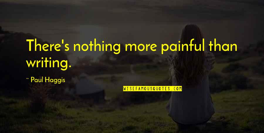 Business Case Quotes By Paul Haggis: There's nothing more painful than writing. Business Case Quotes By Paul Haggis: There's nothing more painful than writing.