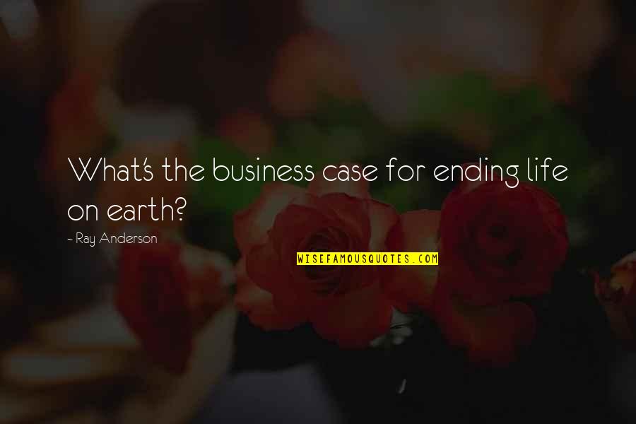 Business Case Quotes By Ray Anderson: What's the business case for ending life on Business Case Quotes By Ray Anderson: What's the business case for ending life on