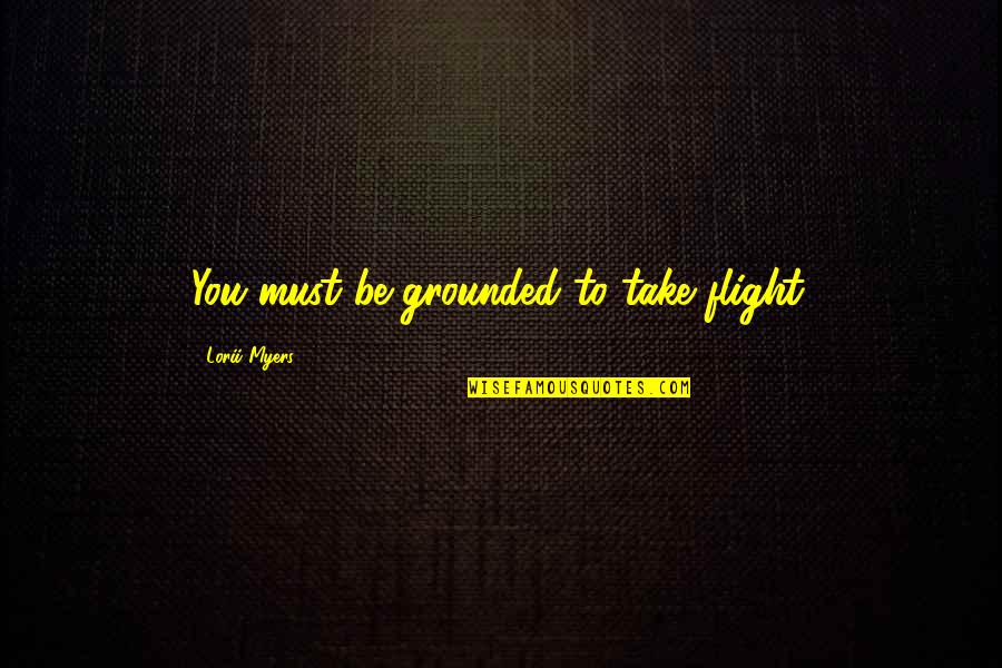 Business Challenge Quotes By Lorii Myers: You must be grounded to take flight.