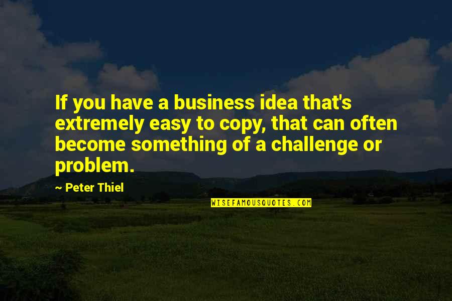 Business Challenge Quotes By Peter Thiel: If you have a business idea that's extremely