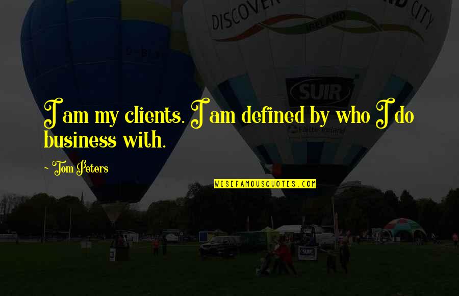 Business Clients Quotes By Tom Peters: I am my clients. I am defined by