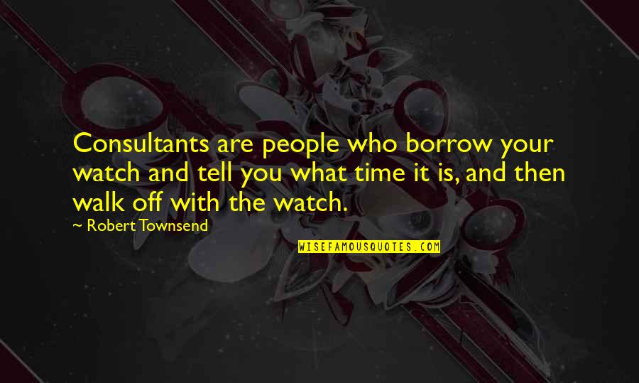 Business Consultants Quotes By Robert Townsend: Consultants are people who borrow your watch and