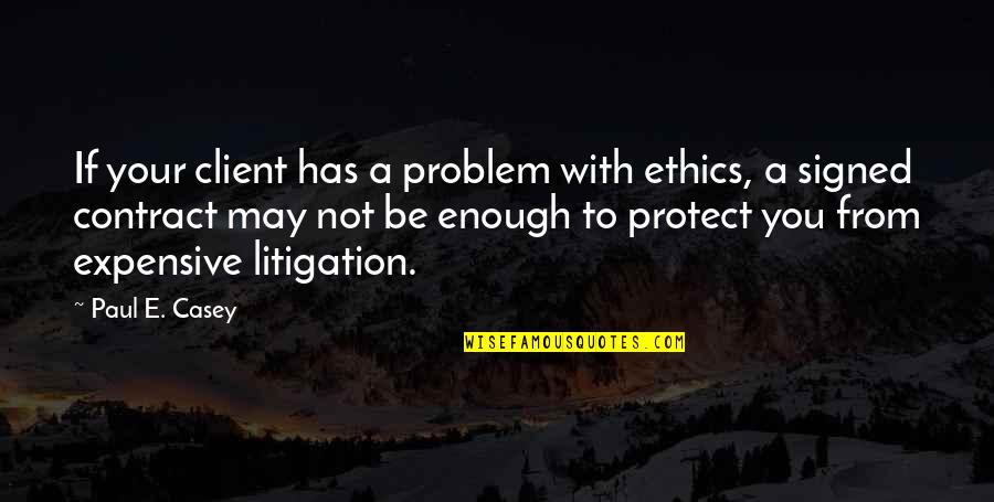 Business Contract Quotes By Paul E. Casey: If your client has a problem with ethics,
