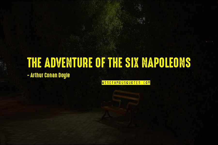 Business Convention Quotes By Arthur Conan Doyle: THE ADVENTURE OF THE SIX NAPOLEONS