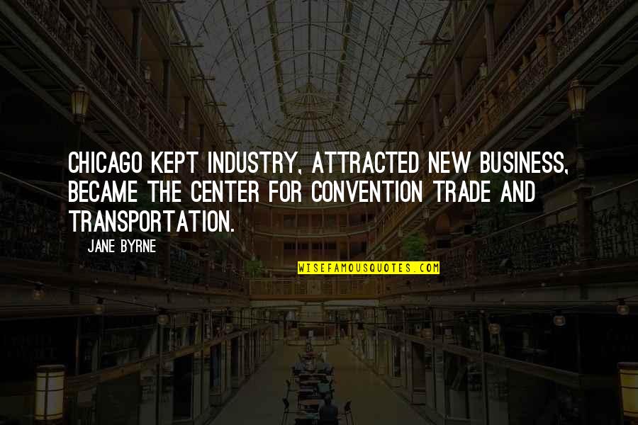 Business Convention Quotes By Jane Byrne: Chicago kept industry, attracted new business, became the