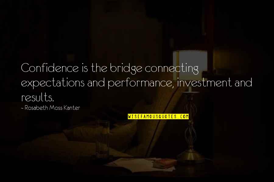 Business Convention Quotes By Rosabeth Moss Kanter: Confidence is the bridge connecting expectations and performance,