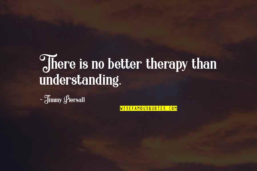 Business Convincing Quotes By Jimmy Piersall: There is no better therapy than understanding.