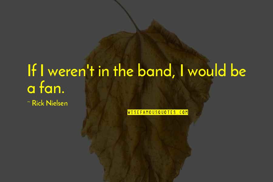 Business Correspondence Quotes By Rick Nielsen: If I weren't in the band, I would