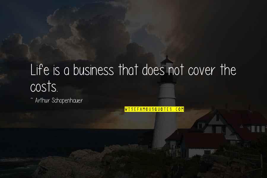 Business Costs Quotes By Arthur Schopenhauer: Life is a business that does not cover