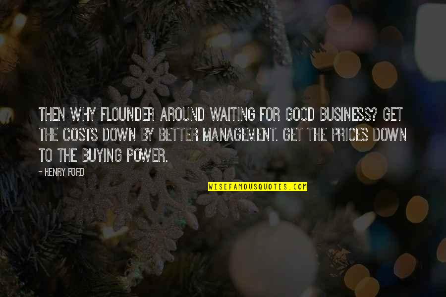 Business Costs Quotes By Henry Ford: Then why flounder around waiting for good business?