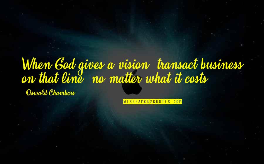 Business Costs Quotes By Oswald Chambers: When God gives a vision, transact business on