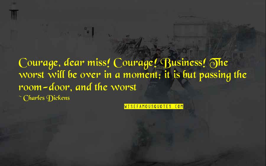 Business Courage Quotes By Charles Dickens: Courage, dear miss! Courage! Business! The worst will