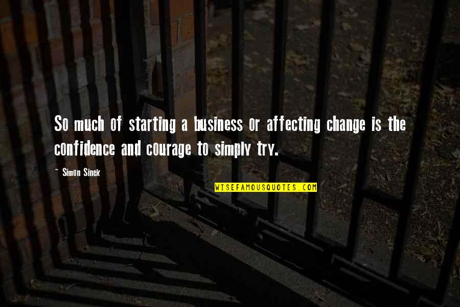 Business Courage Quotes By Simon Sinek: So much of starting a business or affecting