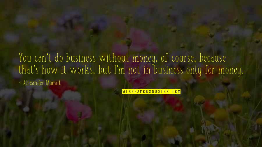 Business Course Quotes By Alexander Mamut: You can't do business without money, of course,