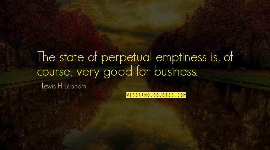 Business Course Quotes By Lewis H. Lapham: The state of perpetual emptiness is, of course,