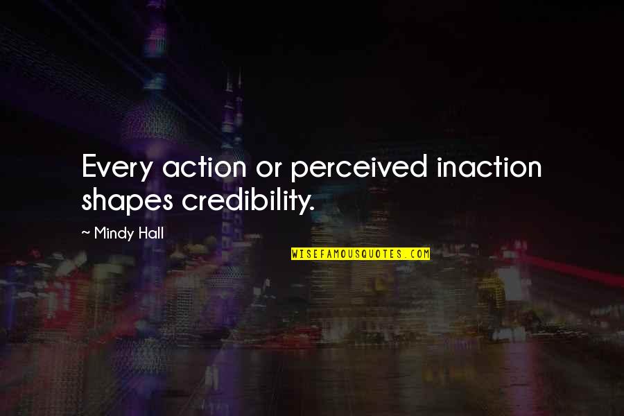 Business Credibility Quotes By Mindy Hall: Every action or perceived inaction shapes credibility.