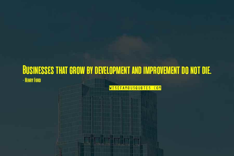 Business Development Quotes By Henry Ford: Businesses that grow by development and improvement do