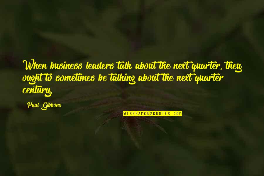 Business Development Quotes By Paul Gibbons: When business leaders talk about the next quarter,