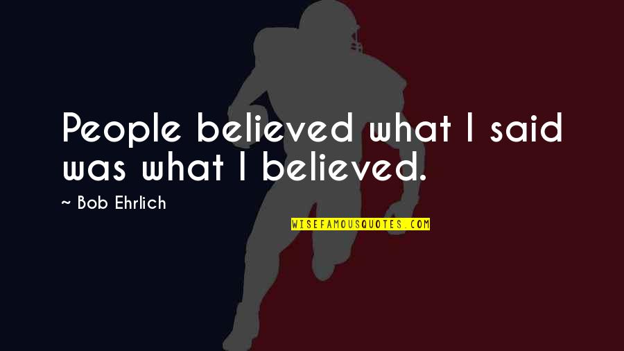 Business Discussion Quotes By Bob Ehrlich: People believed what I said was what I Business Discussion Quotes By Bob Ehrlich: People believed what I said was what I