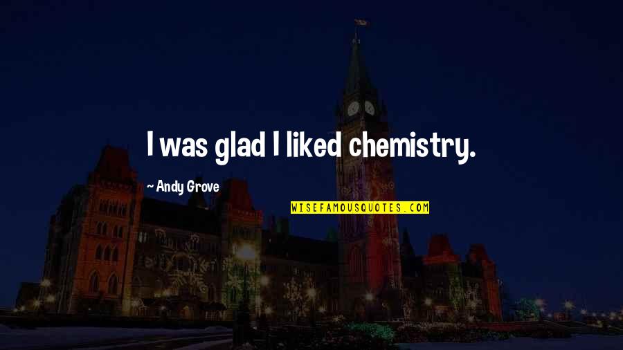 Business Dispute Quotes By Andy Grove: I was glad I liked chemistry.