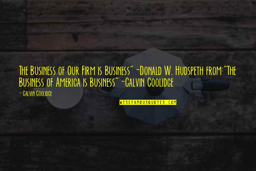 Business Dispute Quotes By Calvin Coolidge: The Business of Our Firm is Business"-Donald W.