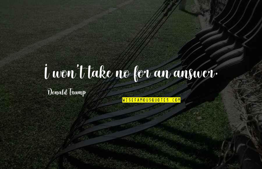 Business Dispute Quotes By Donald Trump: I won't take no for an answer.