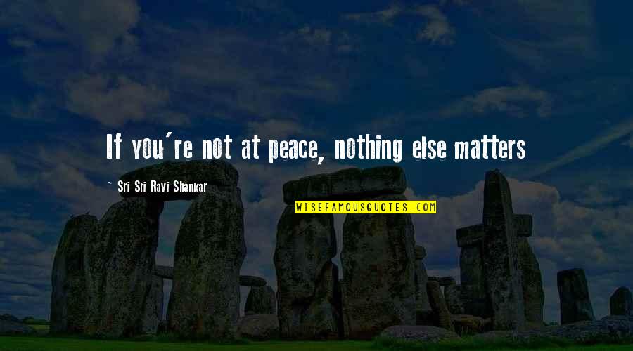Business Dispute Quotes By Sri Sri Ravi Shankar: If you're not at peace, nothing else matters