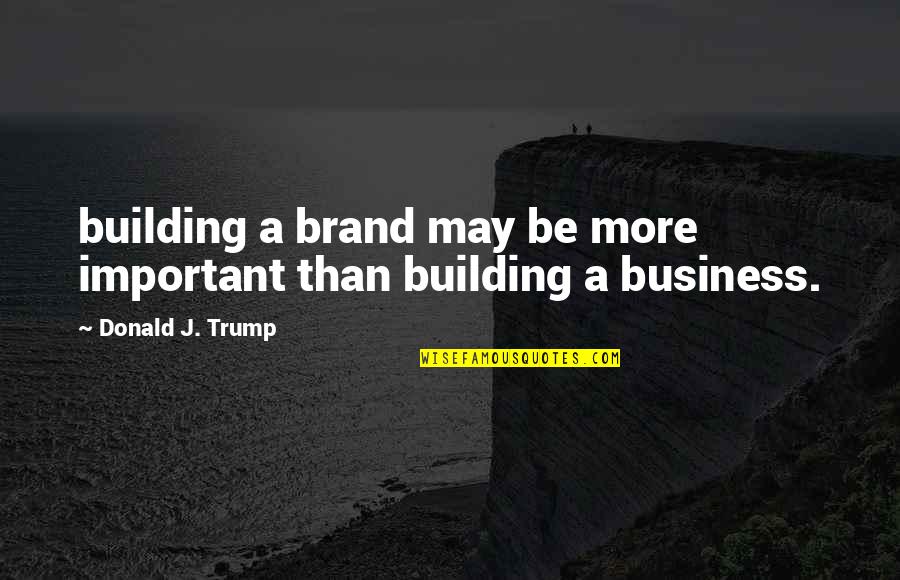 Business Donald Trump Quotes By Donald J. Trump: building a brand may be more important than