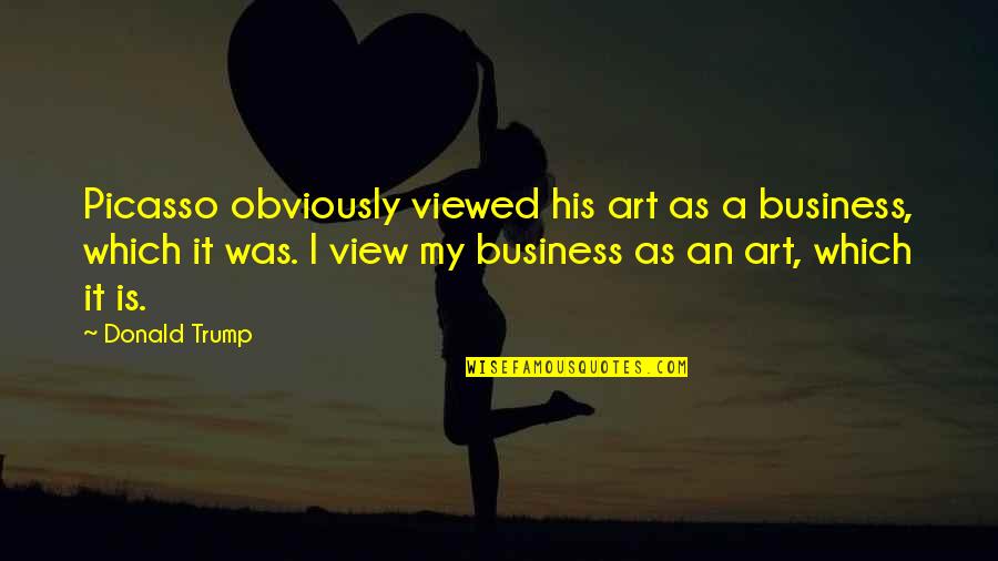 Business Donald Trump Quotes By Donald Trump: Picasso obviously viewed his art as a business,