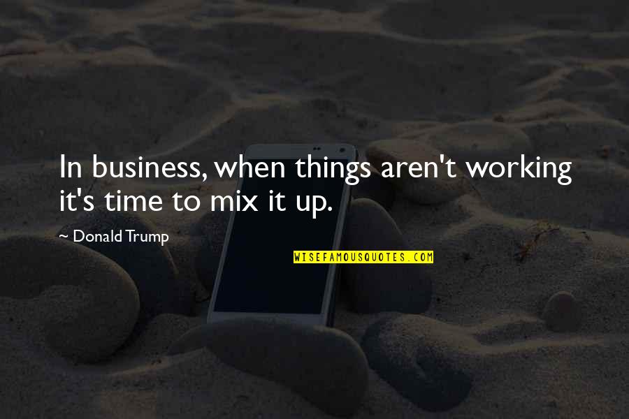 Business Donald Trump Quotes By Donald Trump: In business, when things aren't working it's time