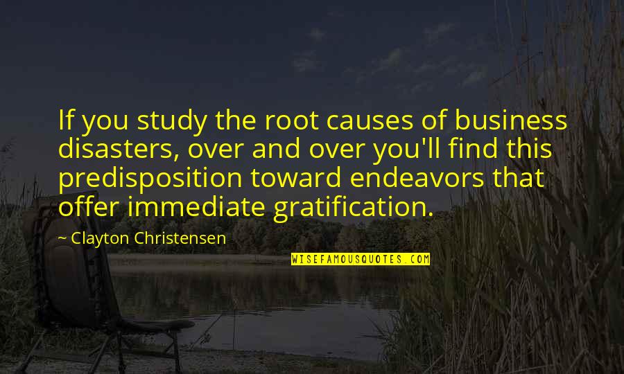 Business Endeavors Quotes By Clayton Christensen: If you study the root causes of business