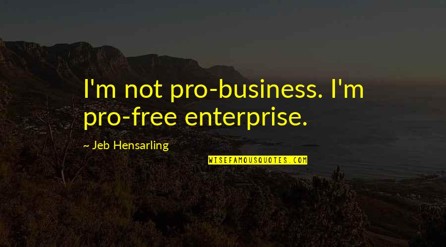 Business Enterprise Quotes By Jeb Hensarling: I'm not pro-business. I'm pro-free enterprise. Business Enterprise Quotes By Jeb Hensarling: I'm not pro-business. I'm pro-free enterprise.