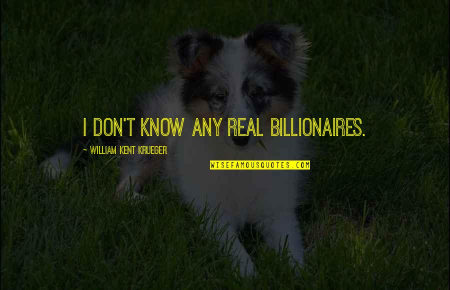 Business Enterprise Quotes By William Kent Krueger: I don't know any real billionaires. Business Enterprise Quotes By William Kent Krueger: I don't know any real billionaires.
