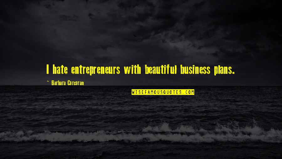 Business Entrepreneurs Quotes By Barbara Corcoran: I hate entrepreneurs with beautiful business plans.
