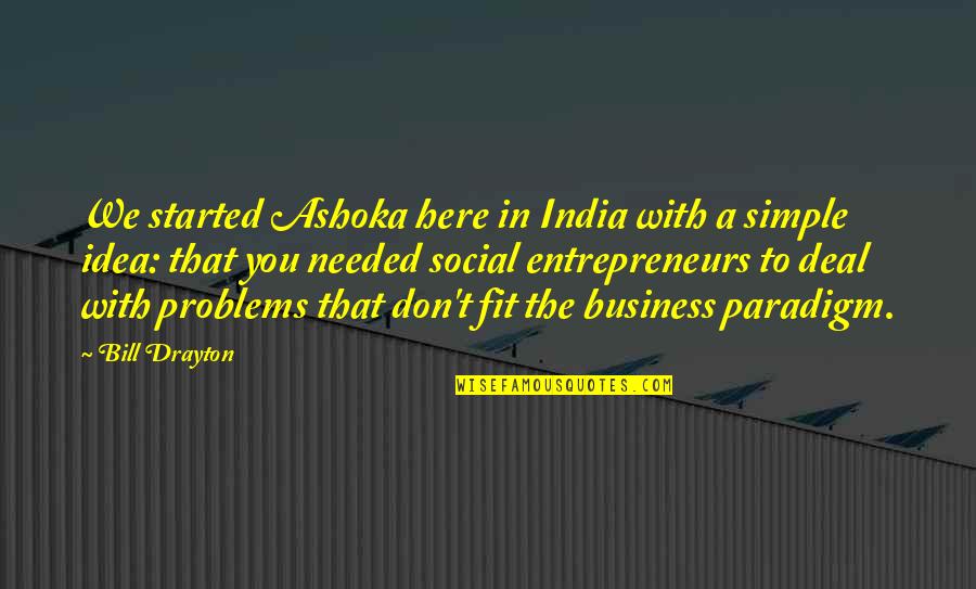 Business Entrepreneurs Quotes By Bill Drayton: We started Ashoka here in India with a