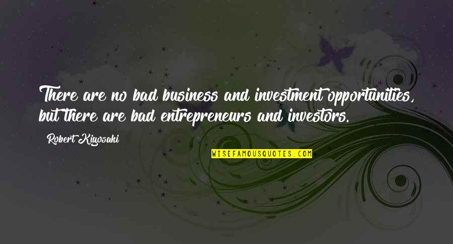Business Entrepreneurs Quotes By Robert Kiyosaki: There are no bad business and investment opportunities,