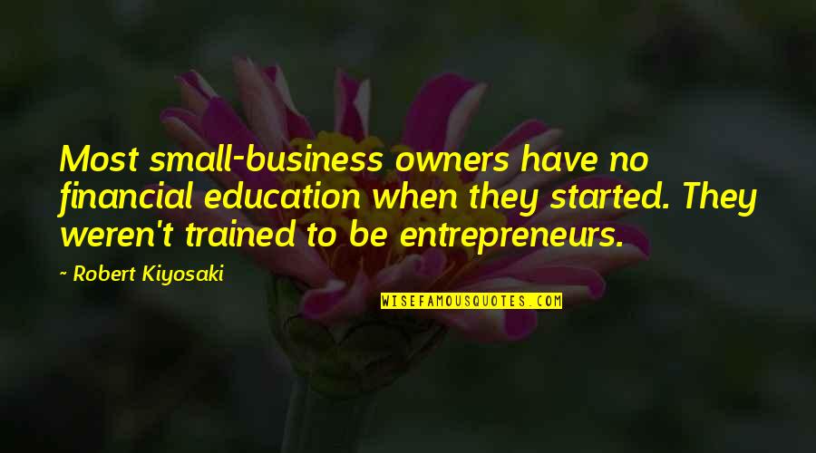 Business Entrepreneurs Quotes By Robert Kiyosaki: Most small-business owners have no financial education when
