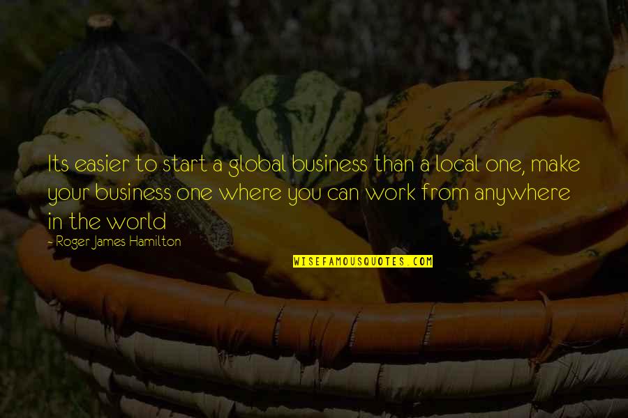 Business Entrepreneurs Quotes By Roger James Hamilton: Its easier to start a global business than